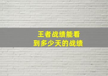 王者战绩能看到多少天的战绩