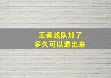 王者战队加了多久可以退出来