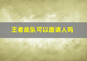 王者战队可以邀请人吗