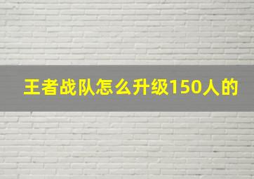 王者战队怎么升级150人的