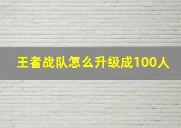 王者战队怎么升级成100人