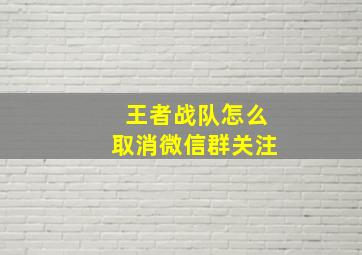 王者战队怎么取消微信群关注