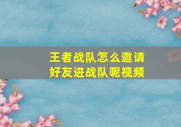 王者战队怎么邀请好友进战队呢视频