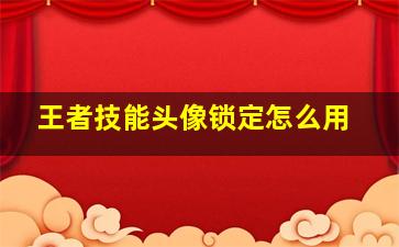 王者技能头像锁定怎么用