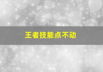 王者技能点不动