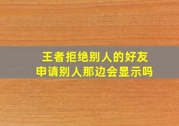 王者拒绝别人的好友申请别人那边会显示吗