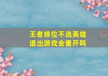 王者排位不选英雄退出游戏会重开吗