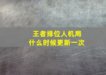 王者排位人机局什么时候更新一次