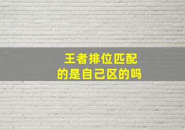 王者排位匹配的是自己区的吗