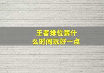 王者排位赛什么时间玩好一点