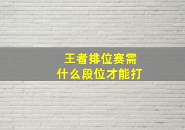 王者排位赛需什么段位才能打