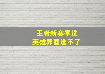 王者新赛季选英雄界面选不了