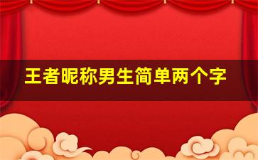 王者昵称男生简单两个字