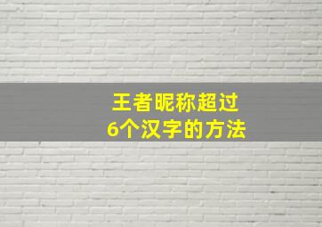 王者昵称超过6个汉字的方法