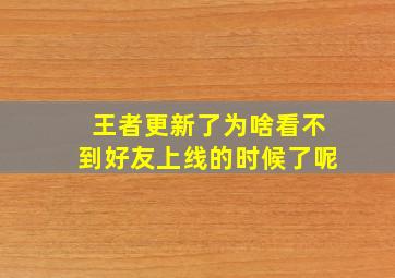 王者更新了为啥看不到好友上线的时候了呢