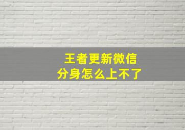 王者更新微信分身怎么上不了