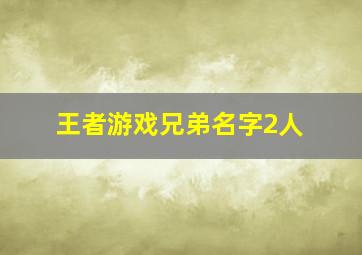 王者游戏兄弟名字2人