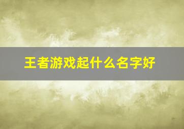 王者游戏起什么名字好