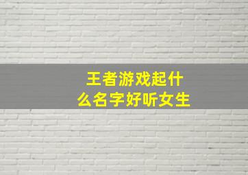 王者游戏起什么名字好听女生