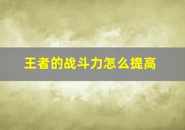 王者的战斗力怎么提高