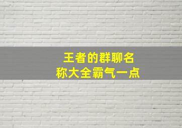 王者的群聊名称大全霸气一点