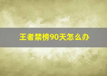 王者禁榜90天怎么办