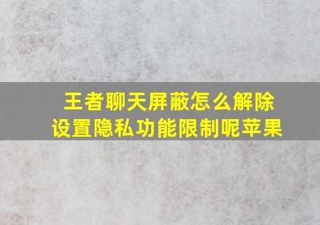 王者聊天屏蔽怎么解除设置隐私功能限制呢苹果