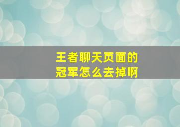 王者聊天页面的冠军怎么去掉啊