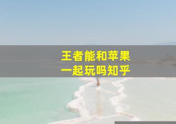 王者能和苹果一起玩吗知乎