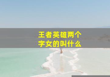 王者英雄两个字女的叫什么