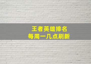 王者英雄排名每周一几点刷新