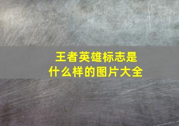 王者英雄标志是什么样的图片大全