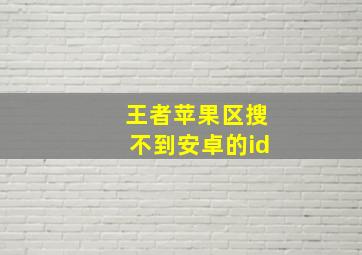 王者苹果区搜不到安卓的id