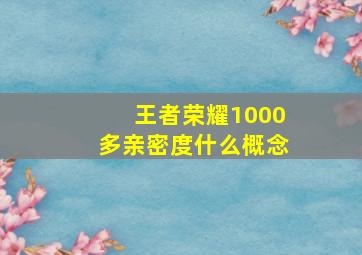 王者荣耀1000多亲密度什么概念