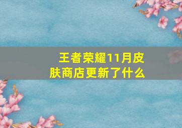 王者荣耀11月皮肤商店更新了什么