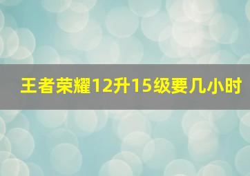 王者荣耀12升15级要几小时