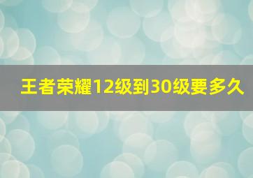 王者荣耀12级到30级要多久