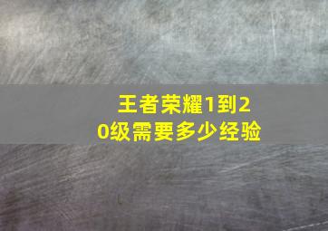 王者荣耀1到20级需要多少经验