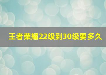 王者荣耀22级到30级要多久