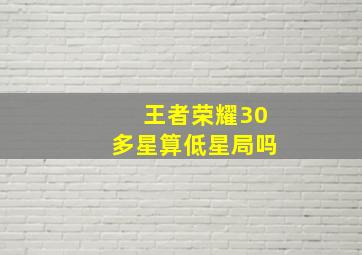 王者荣耀30多星算低星局吗