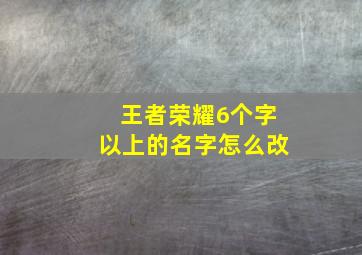 王者荣耀6个字以上的名字怎么改