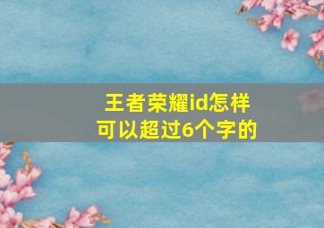 王者荣耀id怎样可以超过6个字的