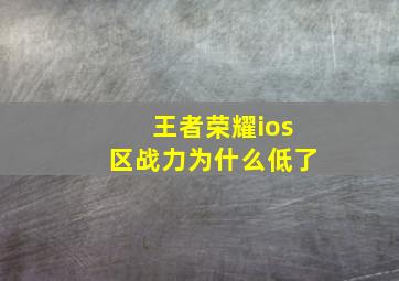 王者荣耀ios区战力为什么低了