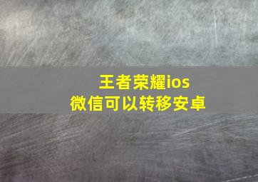 王者荣耀ios微信可以转移安卓