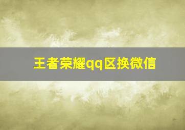 王者荣耀qq区换微信