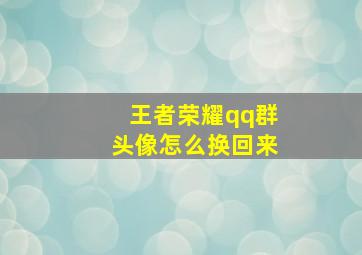 王者荣耀qq群头像怎么换回来