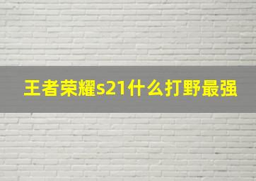 王者荣耀s21什么打野最强