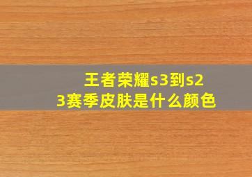 王者荣耀s3到s23赛季皮肤是什么颜色