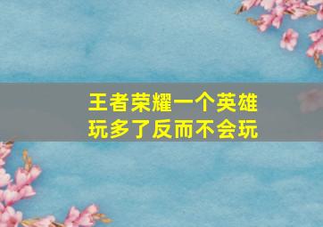 王者荣耀一个英雄玩多了反而不会玩