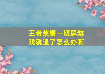 王者荣耀一切屏游戏就退了怎么办啊